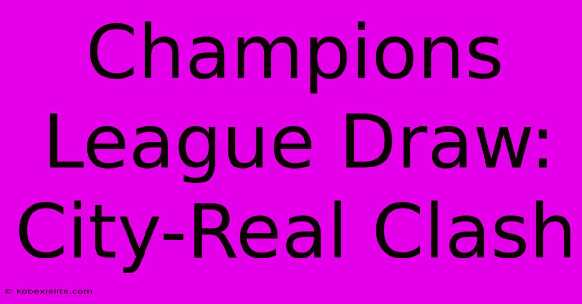 Champions League Draw: City-Real Clash