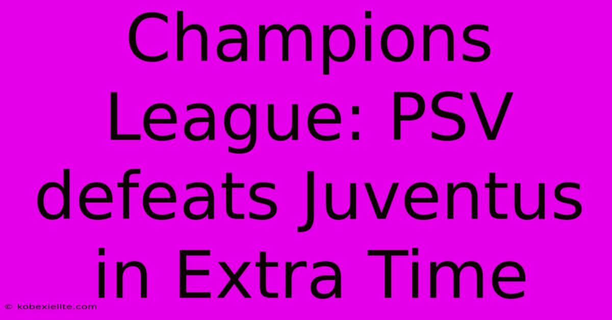 Champions League: PSV Defeats Juventus In Extra Time