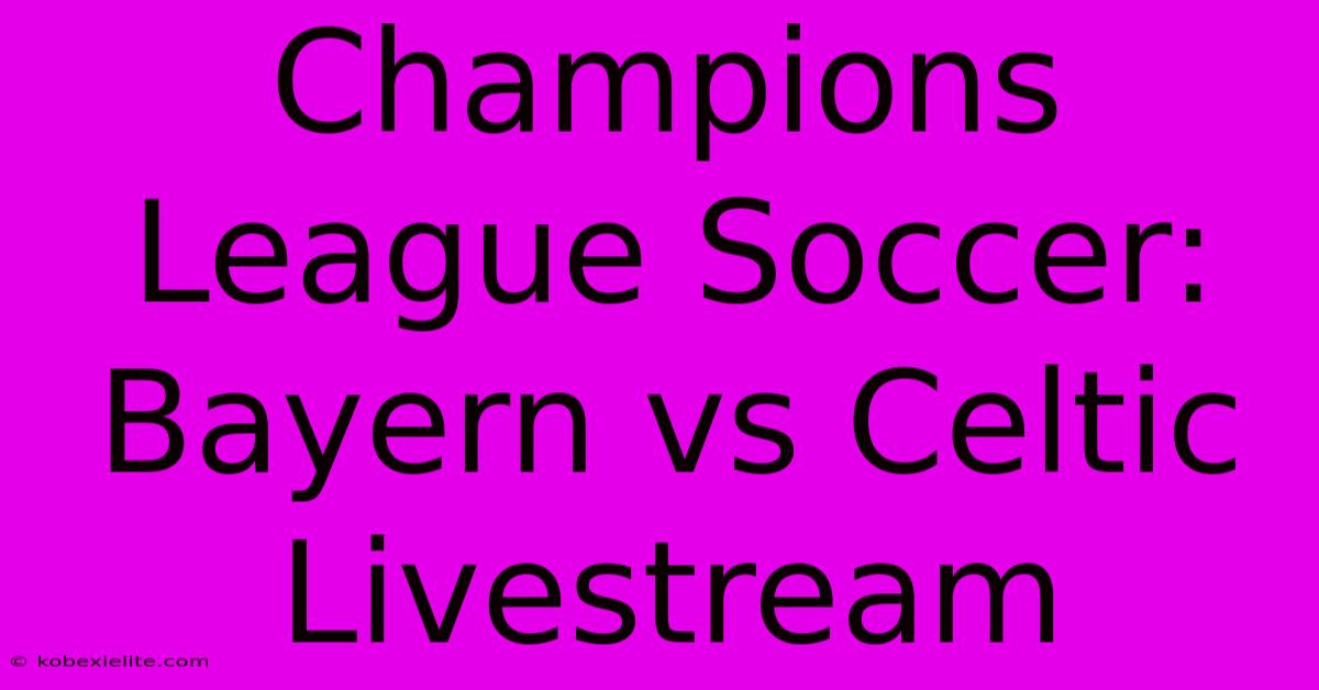 Champions League Soccer: Bayern Vs Celtic Livestream