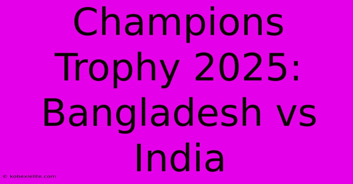 Champions Trophy 2025: Bangladesh Vs India