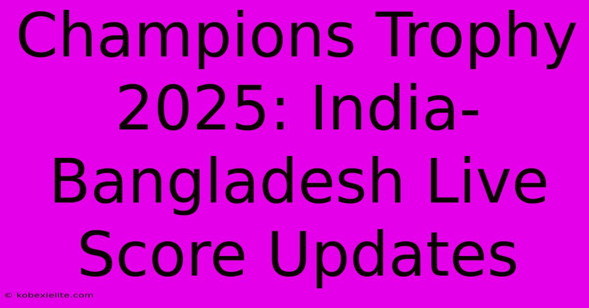 Champions Trophy 2025: India-Bangladesh Live Score Updates