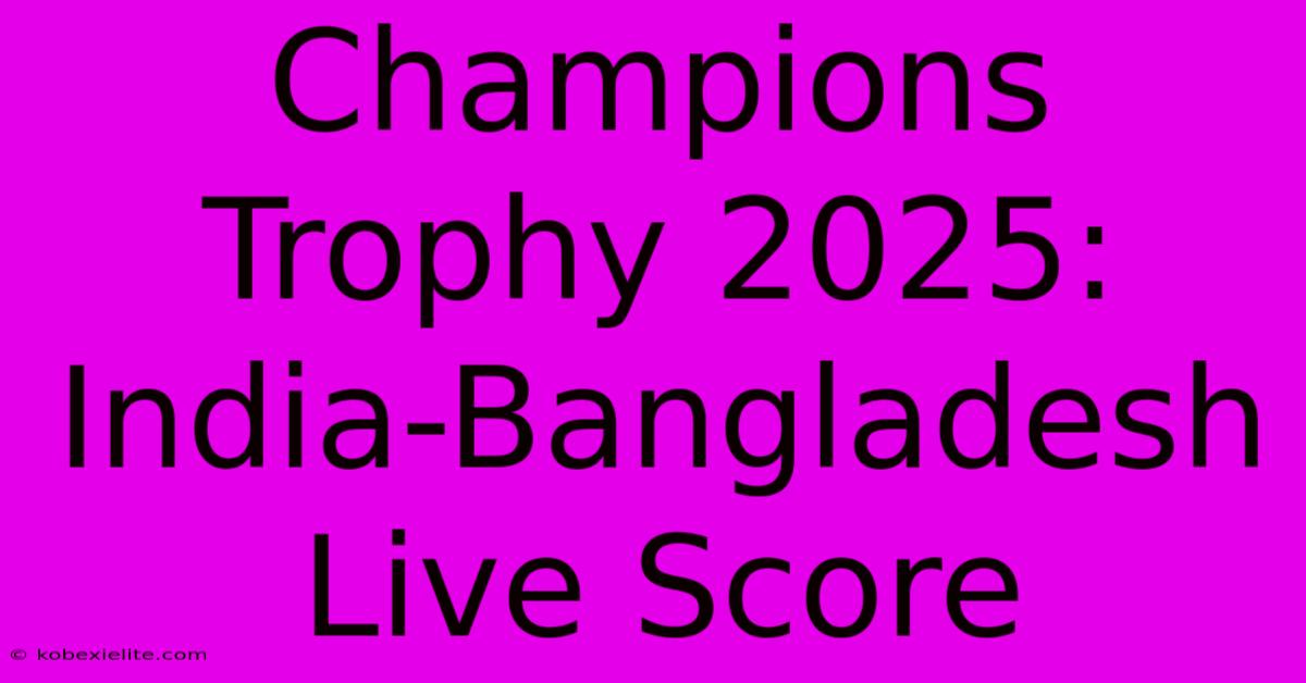 Champions Trophy 2025: India-Bangladesh Live Score