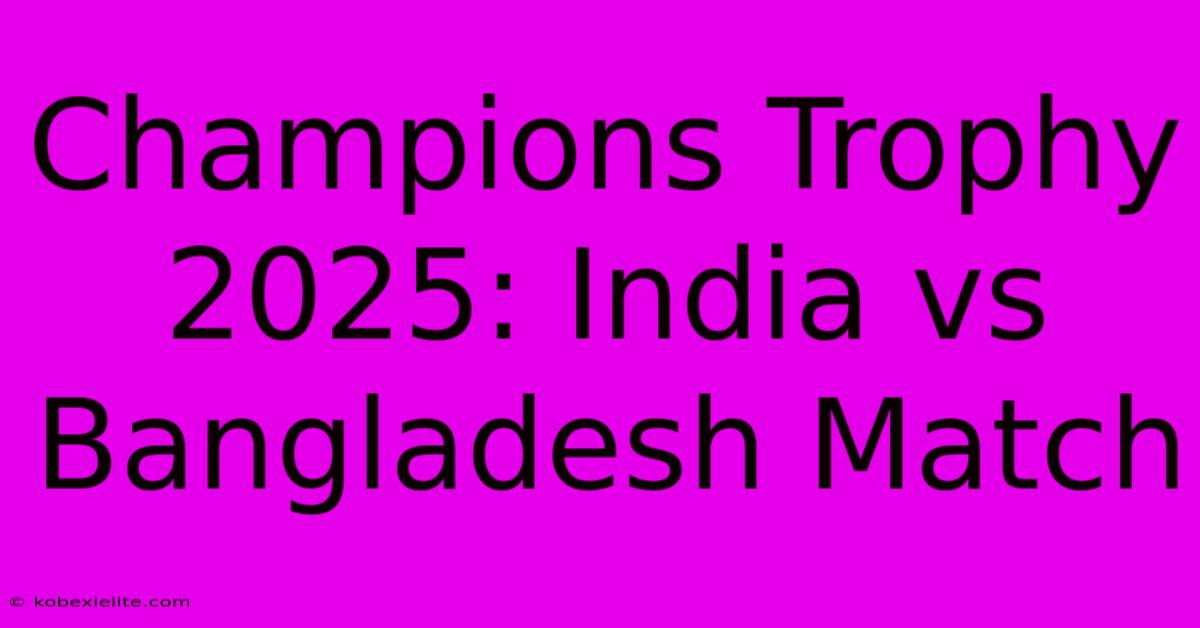 Champions Trophy 2025: India Vs Bangladesh Match