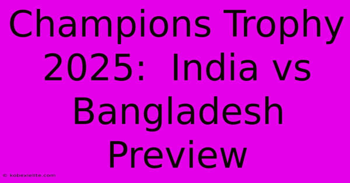 Champions Trophy 2025:  India Vs Bangladesh Preview