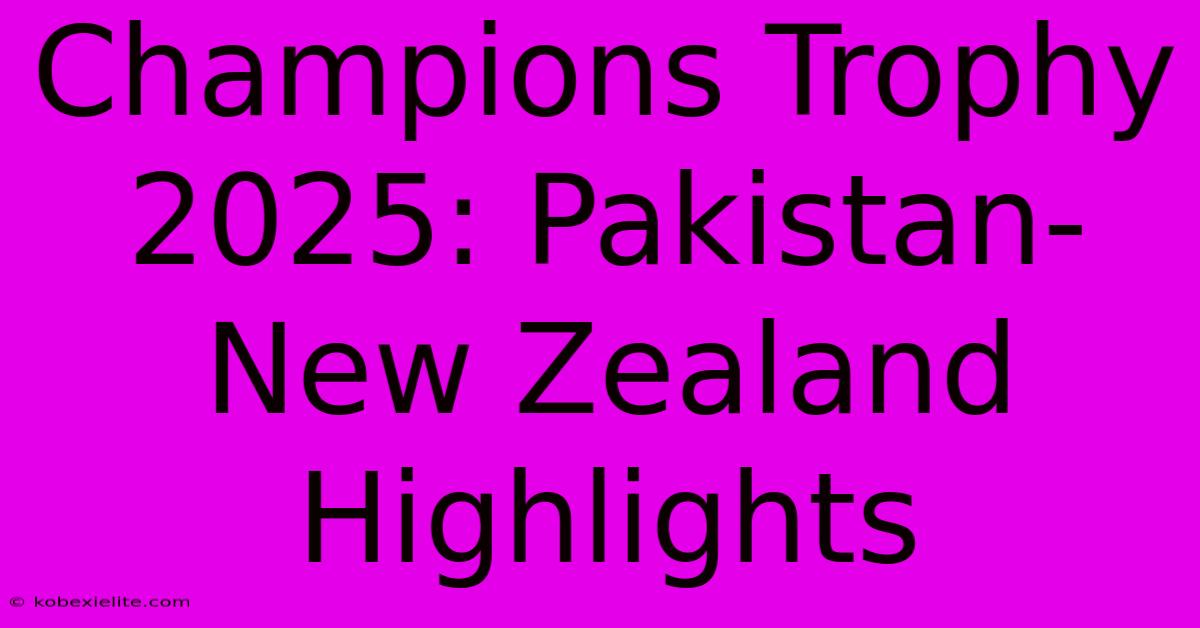 Champions Trophy 2025: Pakistan-New Zealand Highlights