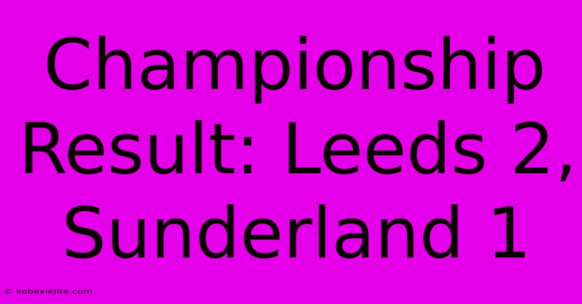 Championship Result: Leeds 2, Sunderland 1