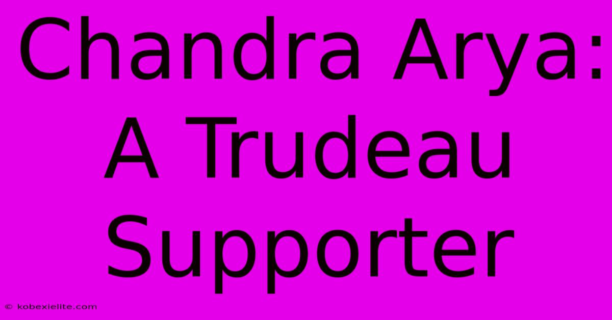 Chandra Arya:  A Trudeau Supporter