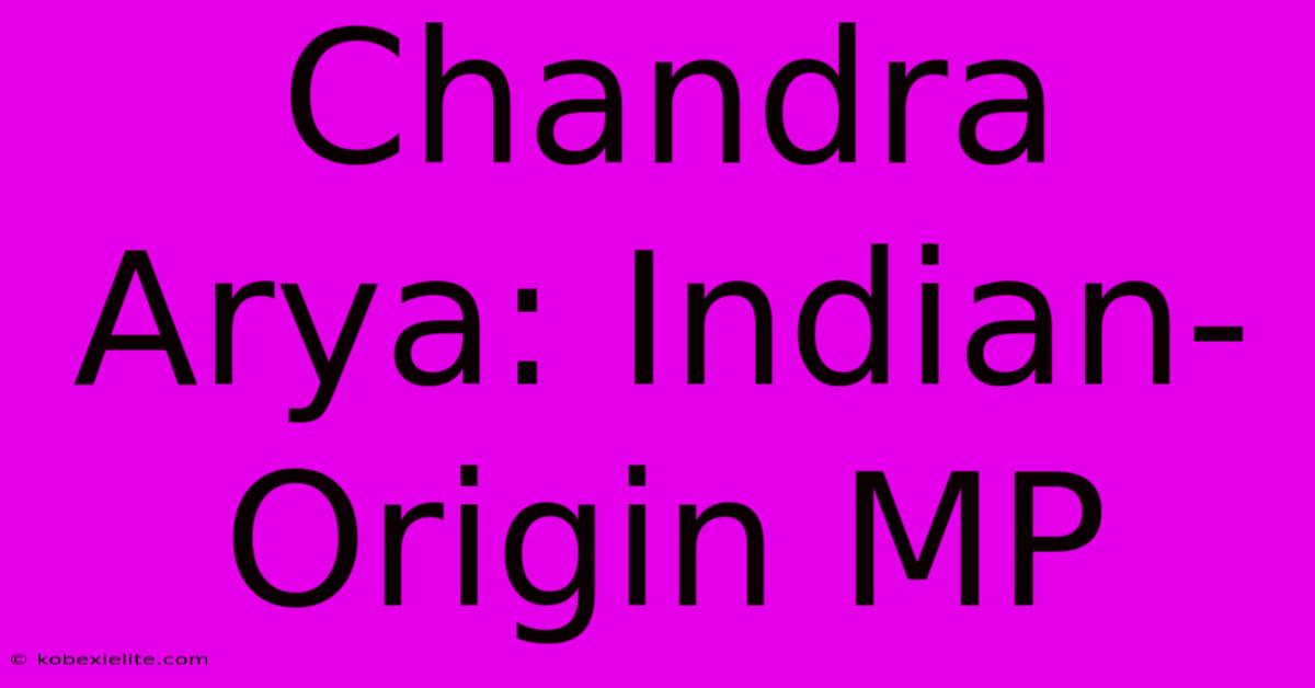 Chandra Arya: Indian-Origin MP