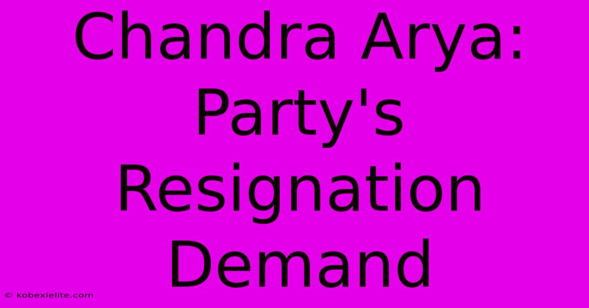 Chandra Arya: Party's Resignation Demand