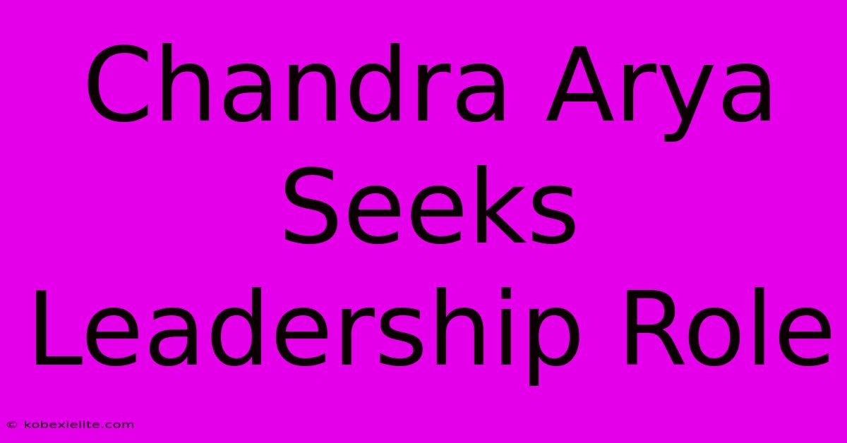 Chandra Arya Seeks Leadership Role