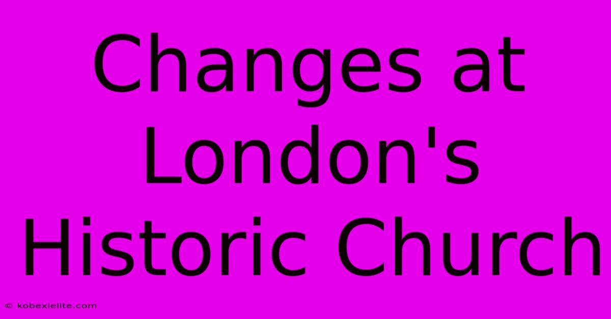 Changes At London's Historic Church