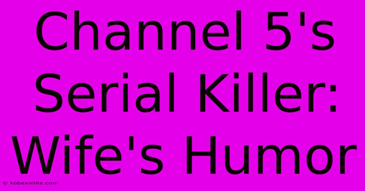 Channel 5's Serial Killer: Wife's Humor