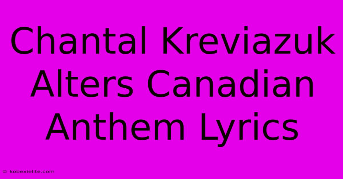 Chantal Kreviazuk Alters Canadian Anthem Lyrics