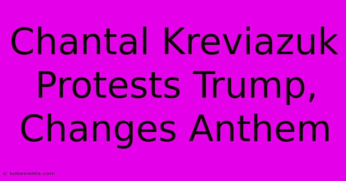 Chantal Kreviazuk Protests Trump, Changes Anthem