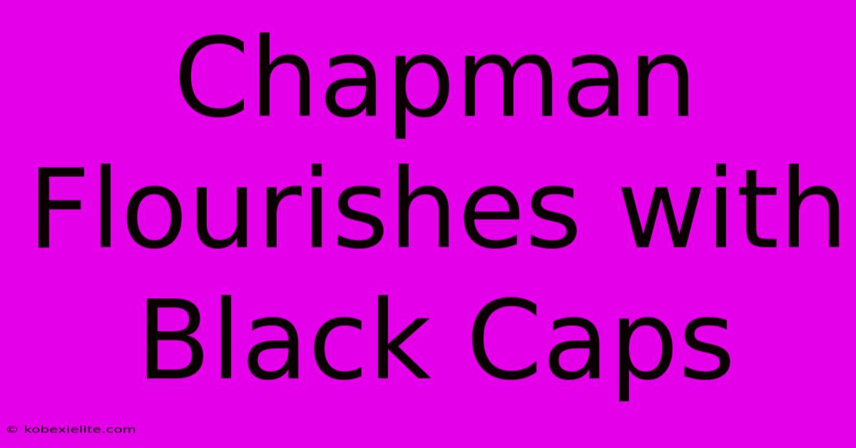 Chapman Flourishes With Black Caps