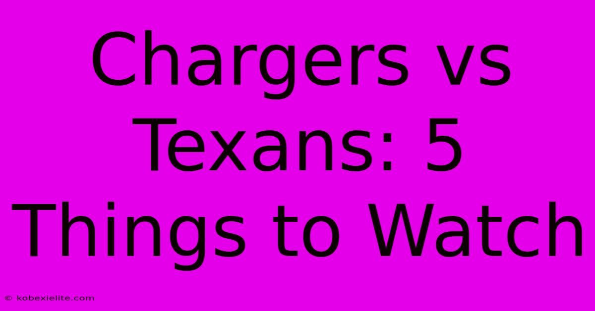 Chargers Vs Texans: 5 Things To Watch