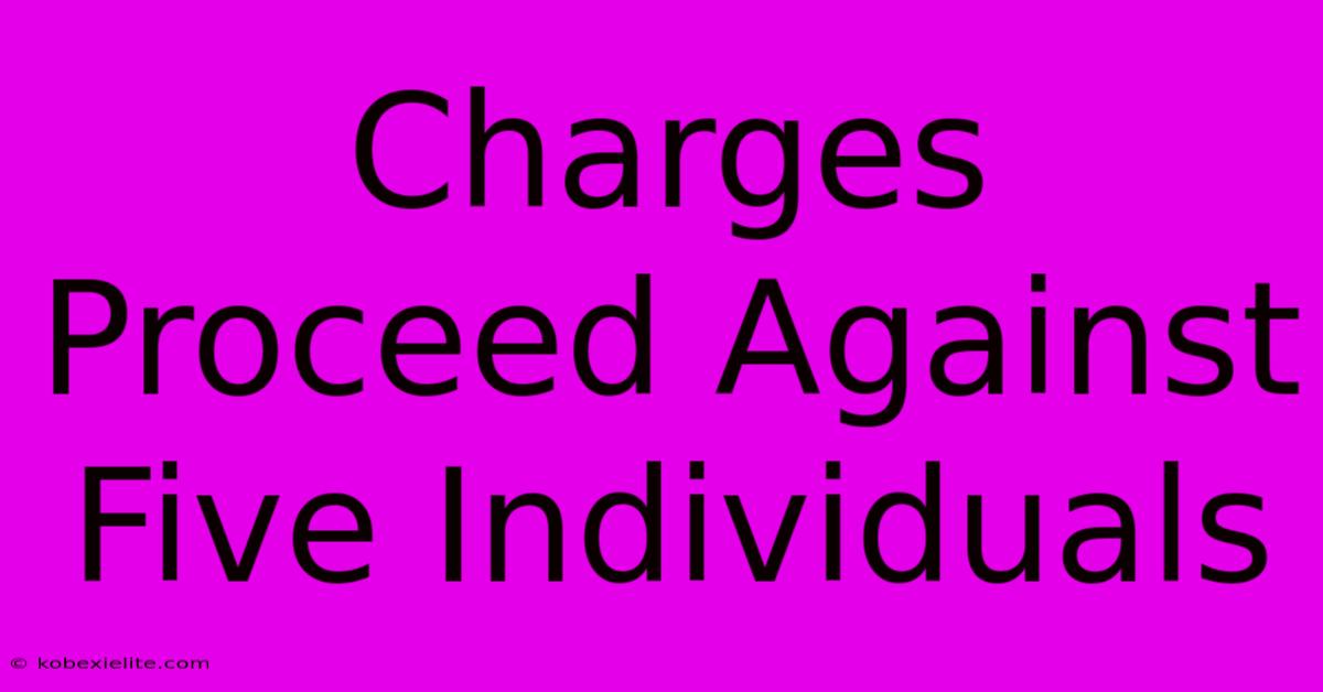 Charges Proceed Against Five Individuals