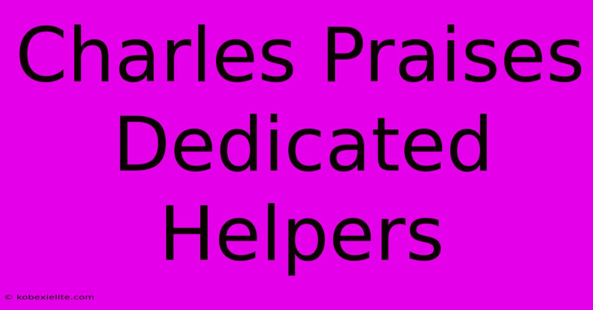 Charles Praises Dedicated Helpers