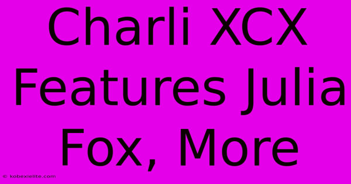 Charli XCX Features Julia Fox, More