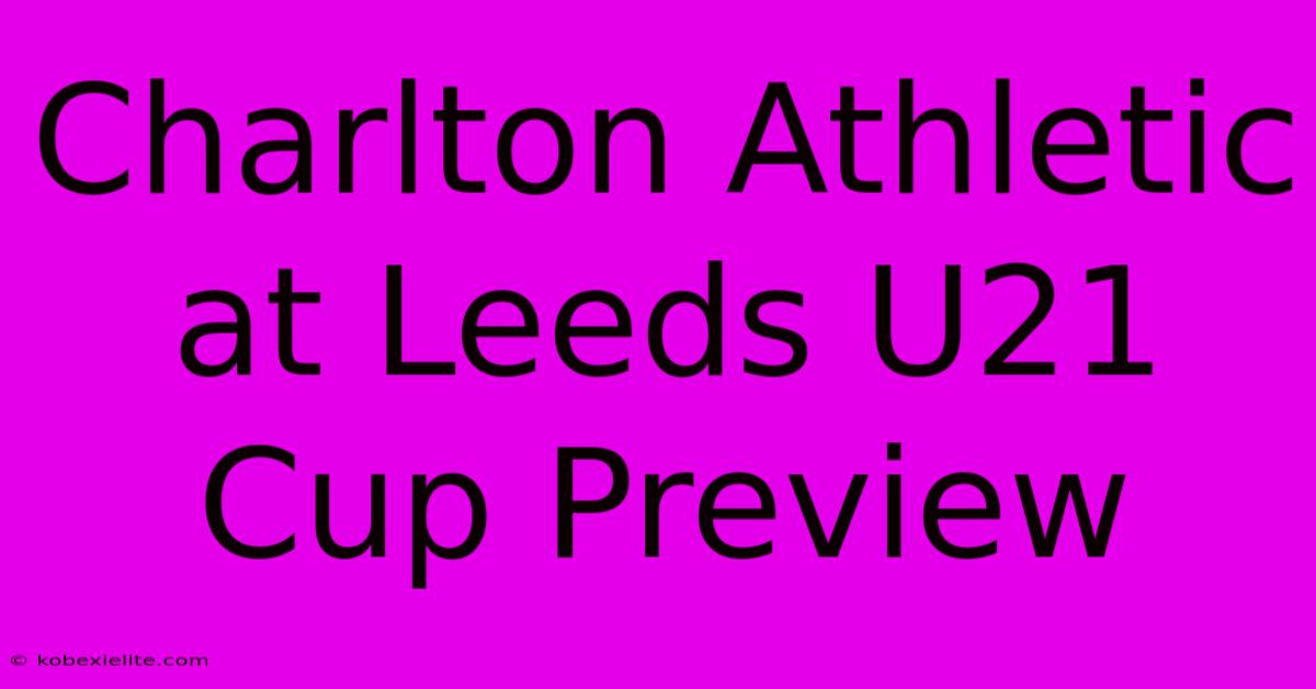 Charlton Athletic At Leeds U21 Cup Preview