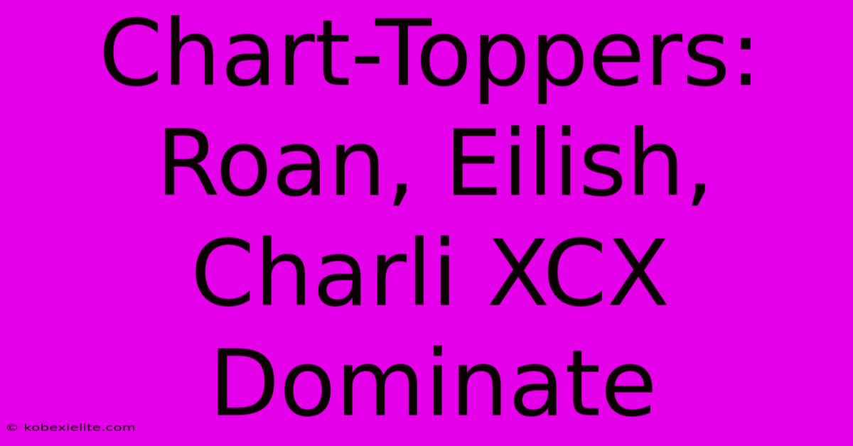 Chart-Toppers: Roan, Eilish, Charli XCX Dominate