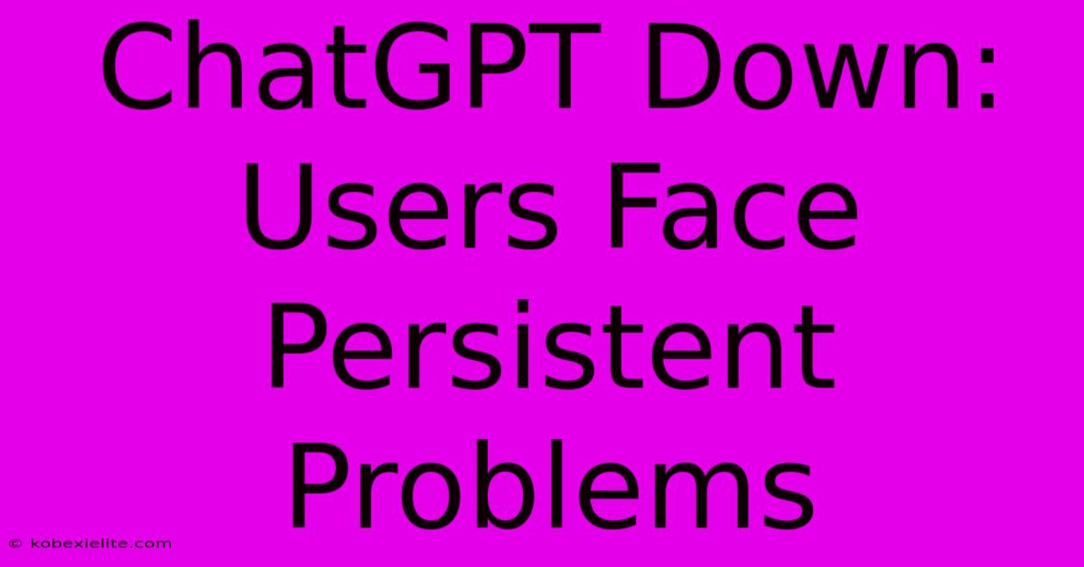 ChatGPT Down: Users Face Persistent Problems