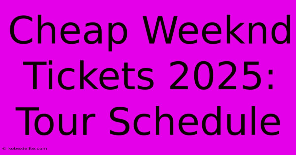 Cheap Weeknd Tickets 2025: Tour Schedule