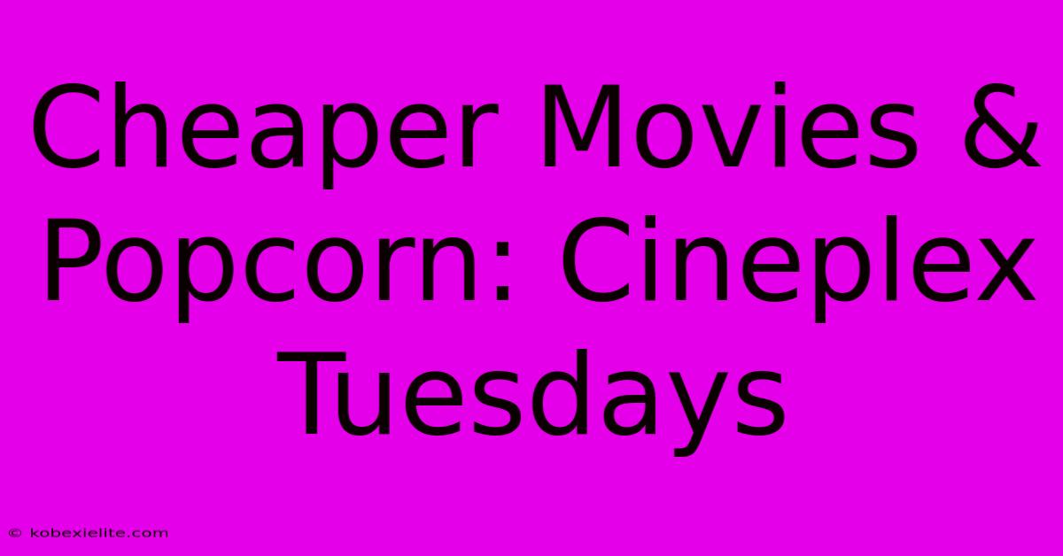 Cheaper Movies & Popcorn: Cineplex Tuesdays