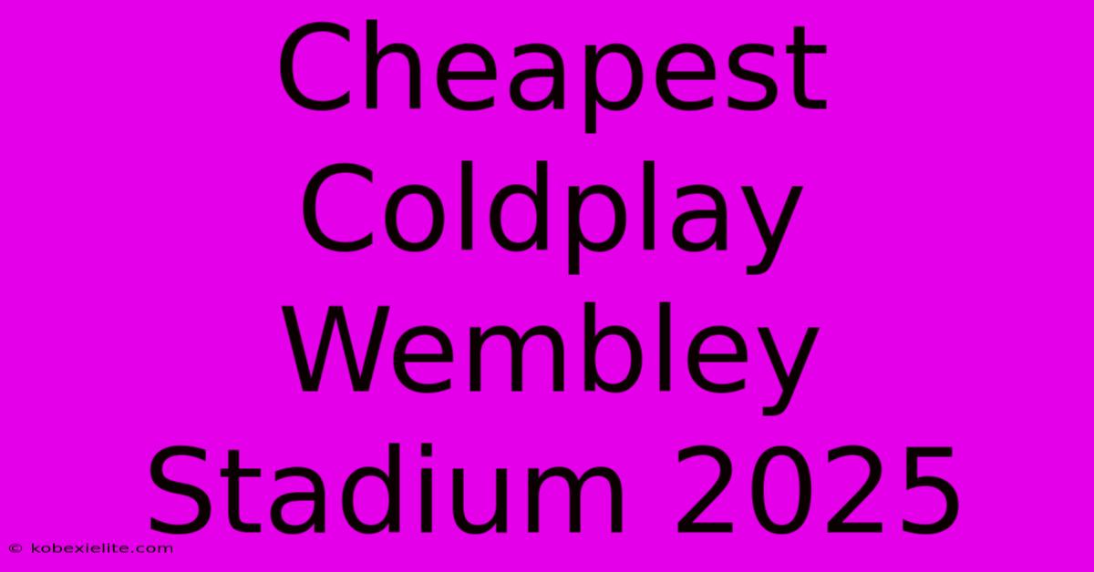 Cheapest Coldplay Wembley Stadium 2025