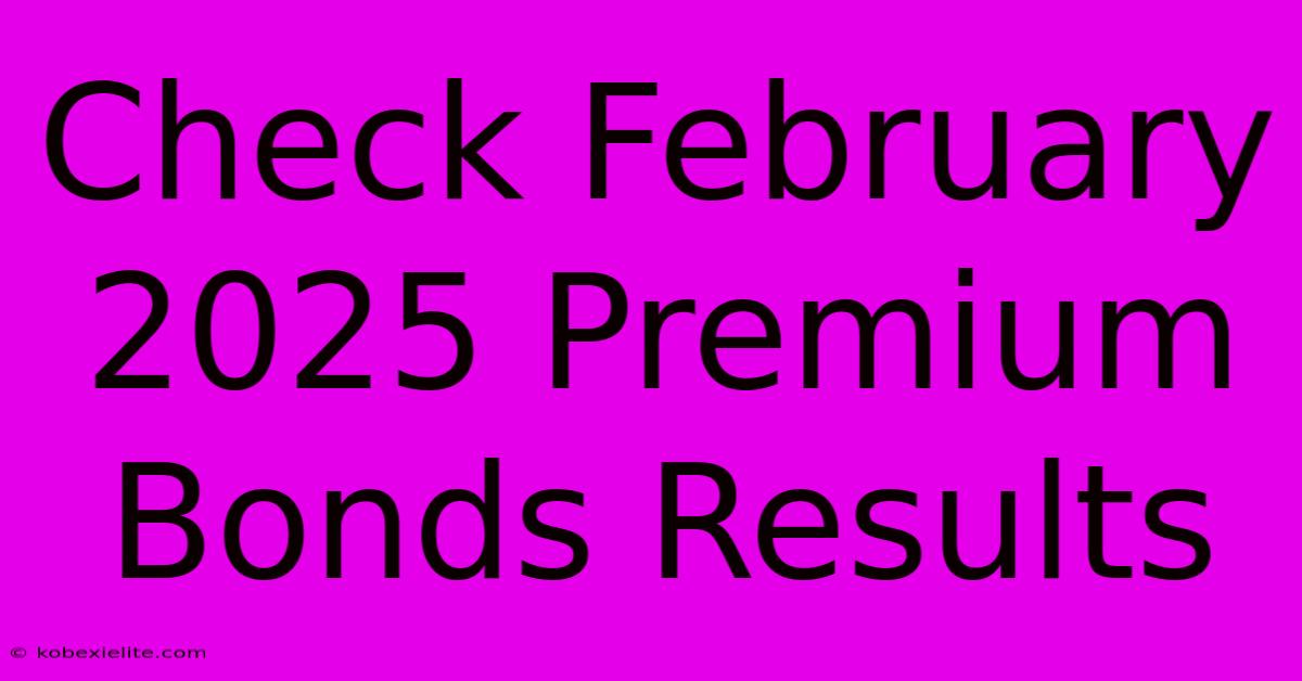 Check February 2025 Premium Bonds Results