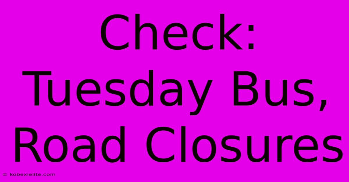 Check: Tuesday Bus, Road Closures