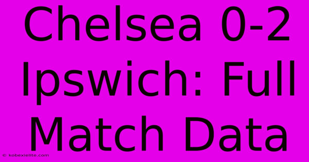 Chelsea 0-2 Ipswich: Full Match Data