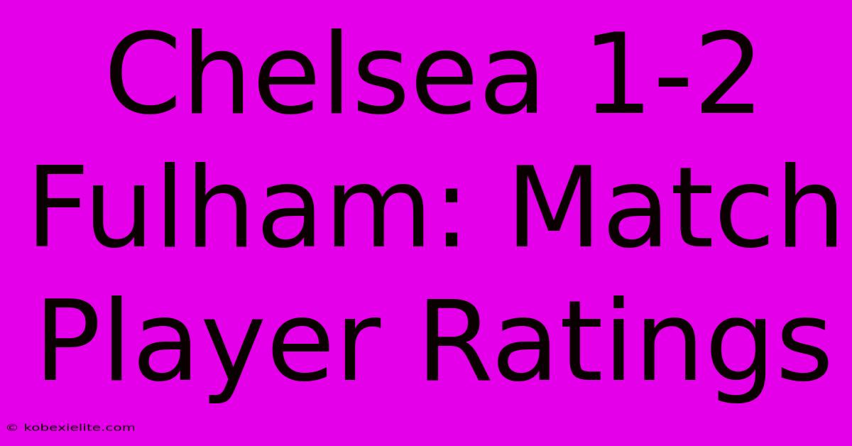 Chelsea 1-2 Fulham: Match Player Ratings