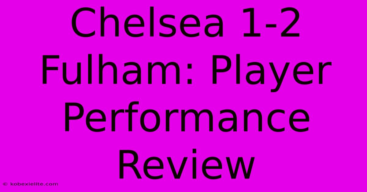 Chelsea 1-2 Fulham: Player Performance Review