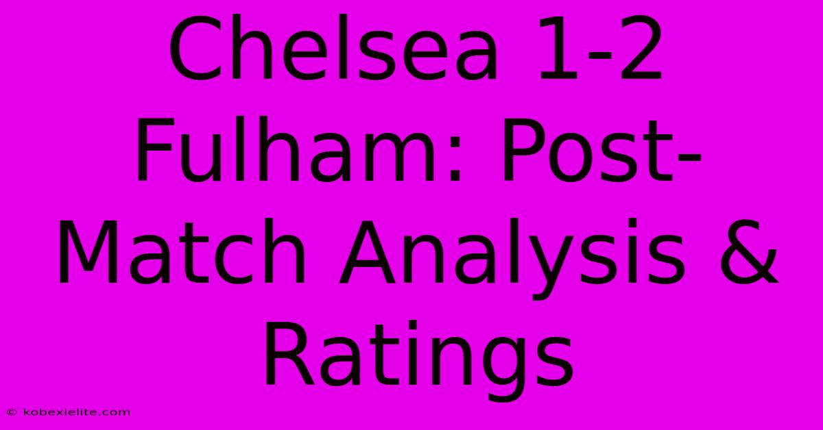 Chelsea 1-2 Fulham: Post-Match Analysis & Ratings