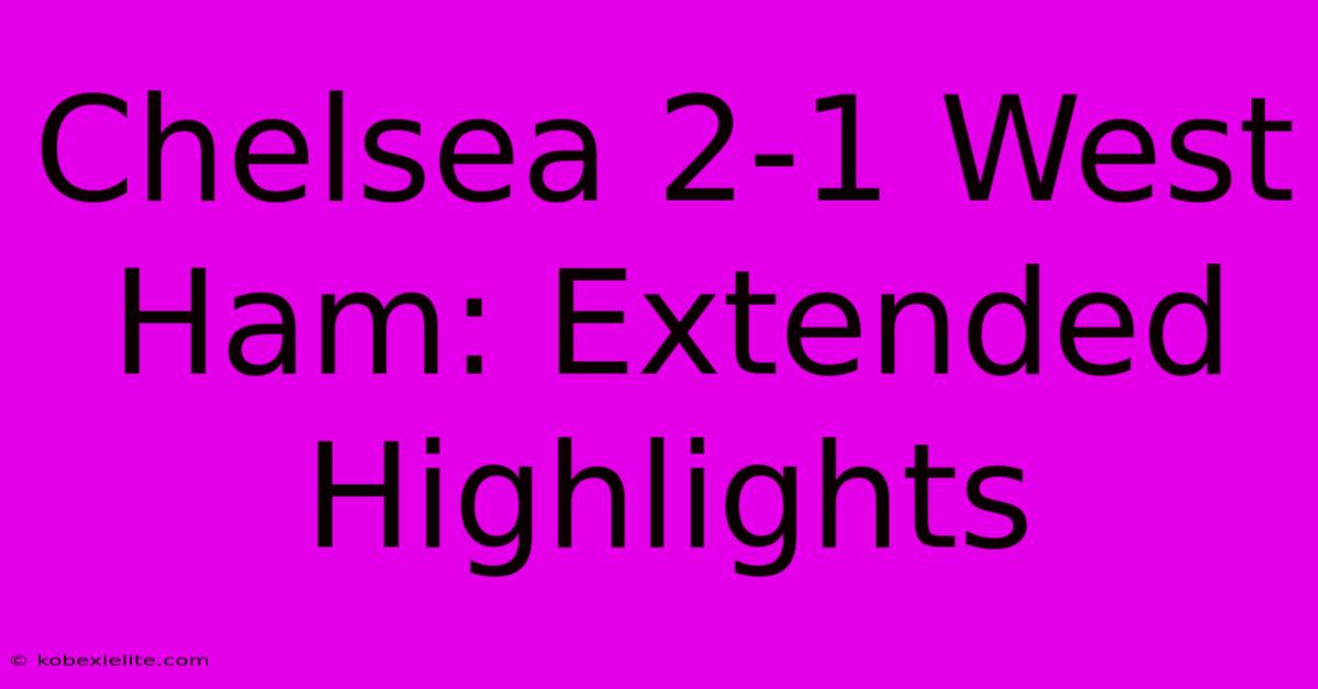 Chelsea 2-1 West Ham: Extended Highlights