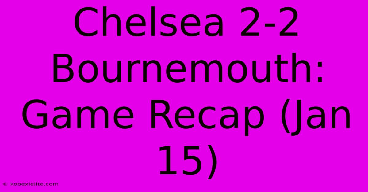 Chelsea 2-2 Bournemouth: Game Recap (Jan 15)