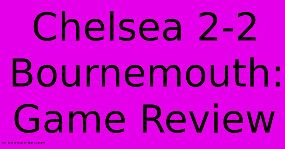 Chelsea 2-2 Bournemouth: Game Review