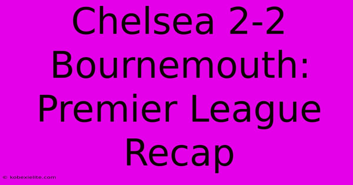 Chelsea 2-2 Bournemouth: Premier League Recap