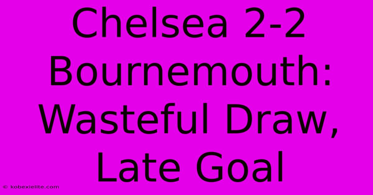 Chelsea 2-2 Bournemouth: Wasteful Draw, Late Goal