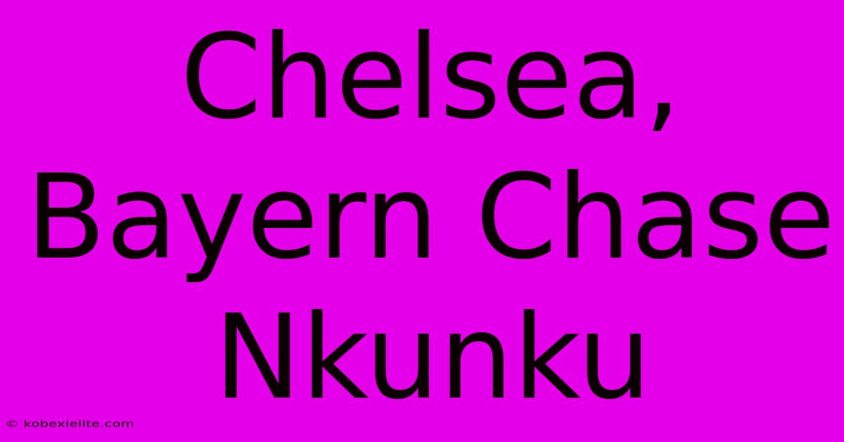 Chelsea, Bayern Chase Nkunku