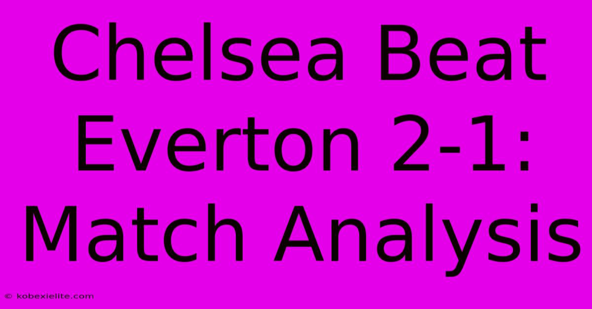 Chelsea Beat Everton 2-1: Match Analysis