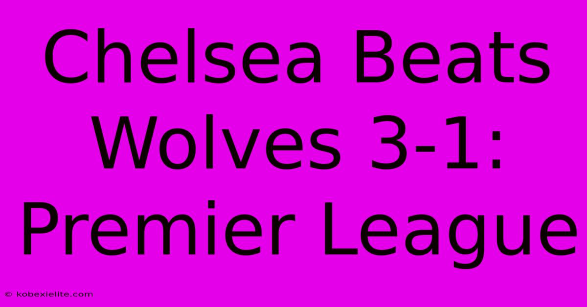 Chelsea Beats Wolves 3-1: Premier League