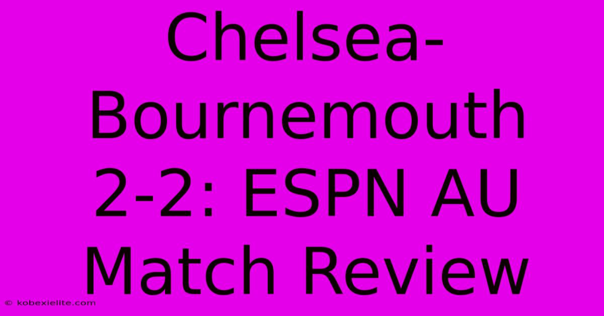 Chelsea-Bournemouth 2-2: ESPN AU Match Review