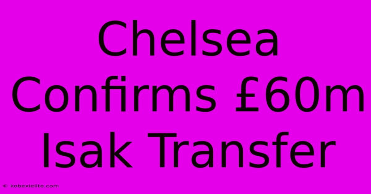 Chelsea Confirms £60m Isak Transfer