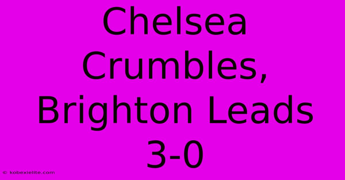 Chelsea Crumbles, Brighton Leads 3-0