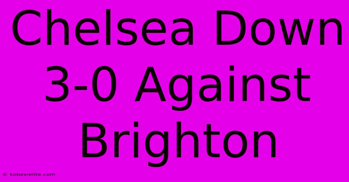 Chelsea Down 3-0 Against Brighton