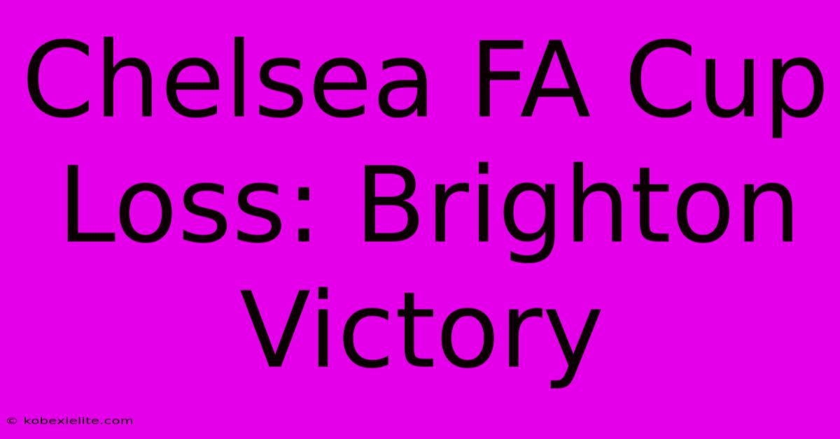 Chelsea FA Cup Loss: Brighton Victory