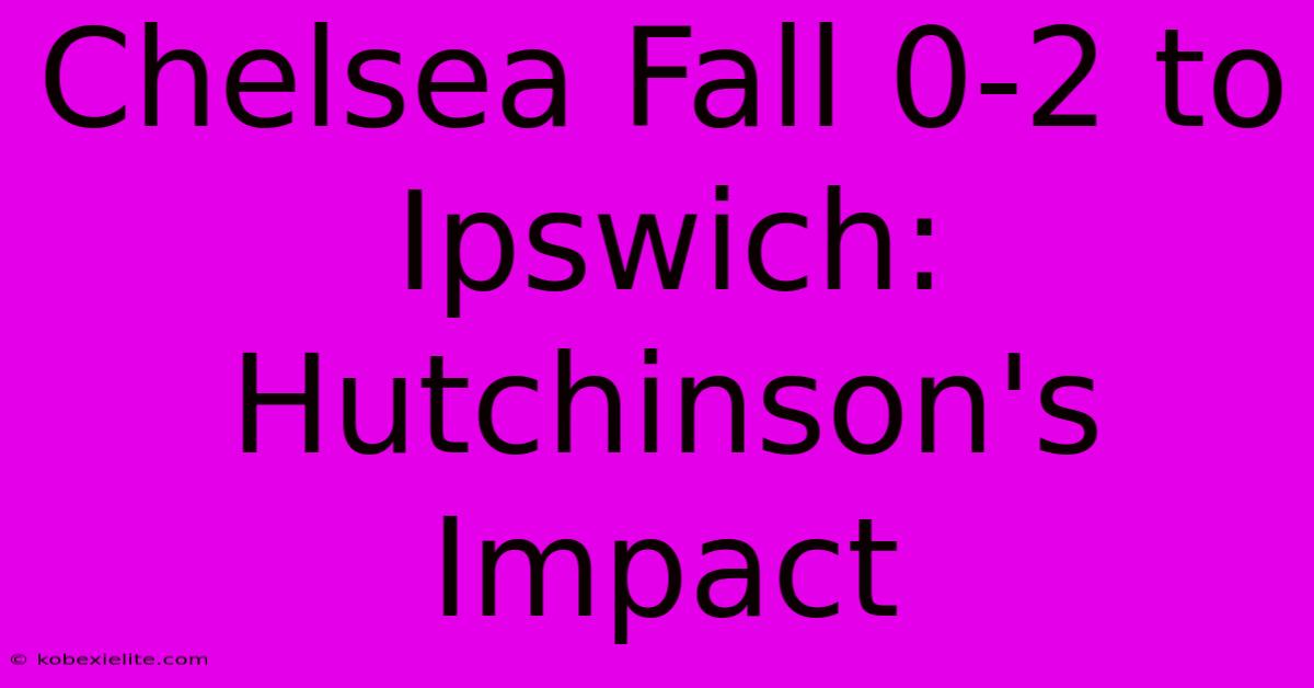 Chelsea Fall 0-2 To Ipswich: Hutchinson's Impact