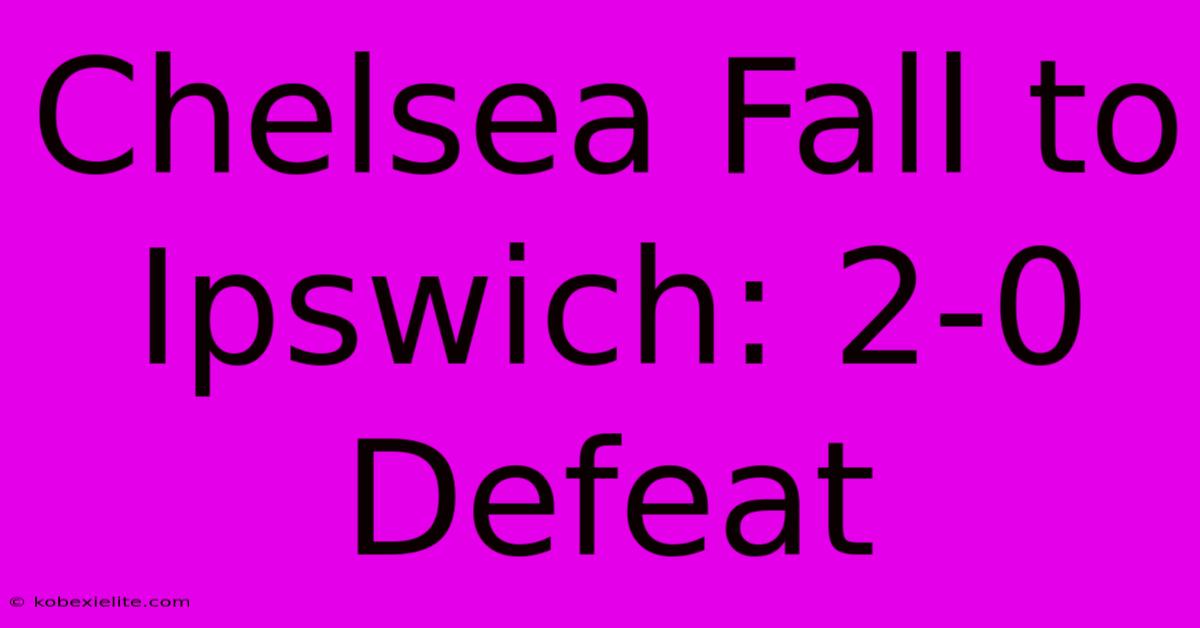 Chelsea Fall To Ipswich: 2-0 Defeat